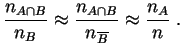 $\displaystyle \frac{n_{A\cap B}}{n_B}
\approx \frac{n_{A\cap B}}{n_{\overline B}}
\approx \frac{n_A}{n}
\;.
$