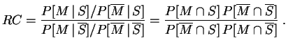 $\displaystyle RC = \frac{P[M\,\vert\,S]/P[\overline{M}\,\vert\,S]}{
P[M\,\vert\...
...overline{M}\cap\overline{S}]}{
P[\overline{M}\cap S]\,P[M\cap\overline{S}]}\;.
$