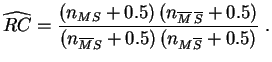 $\displaystyle \widehat{RC} = \frac{(n_{MS}+0.5)\, (n_{\overline{M}\,\overline{S}}+0.5) }{
(n_{\overline{M}S}+0.5)\,(n_{M\overline{S}}+0.5)}\;.
$