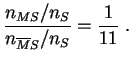 $\displaystyle \frac{n_{MS} / n_S}{n_{\overline{M}S} / n_S} = \frac{1}{11}\;.
$