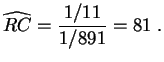 $\displaystyle \widehat{RC} = \frac{1/11}{1/891} = 81\;.
$