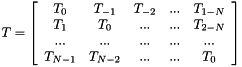 $ T = \left[ {\begin{array}{ccccc} T_0 & T_{-1} & T_{-2} & ... & T_{1-N} \\ T_1 & T_0 & ... & ... & T_{2-N} \\ ... & ... & ... & ... & ... \\ T_{N-1} & T_{N-2} & ... & ... & T_0 \end{array} } \right] $